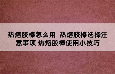 热熔胶棒怎么用  热熔胶棒选择注意事项 热熔胶棒使用小技巧